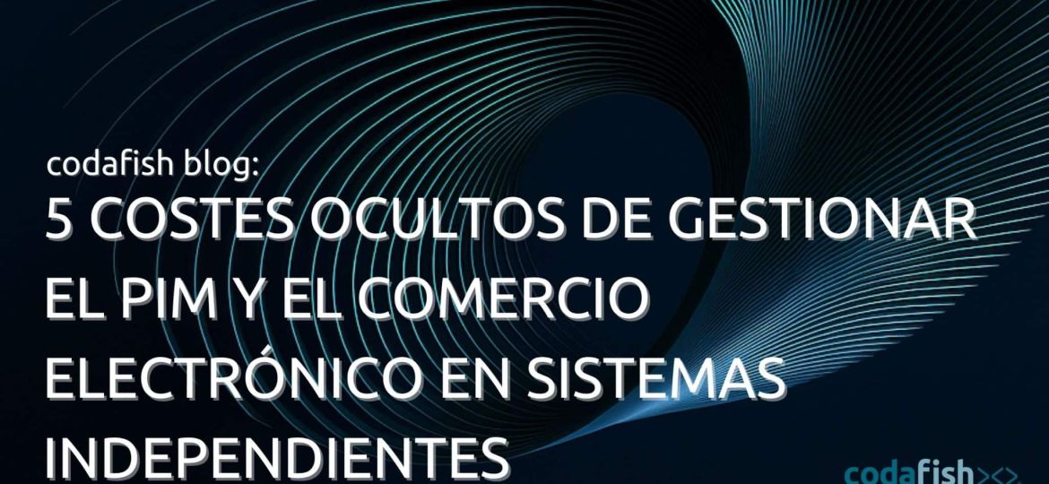 5 costes ocultos de gestionar el PIM y el comercio electrónico en sistemas independientes